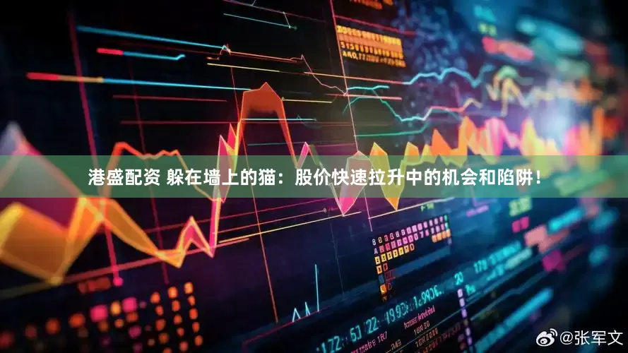 港盛配资 躲在墙上的猫：股价快速拉升中的机会和陷阱！