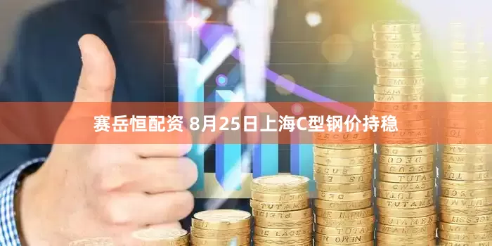 赛岳恒配资 8月25日上海C型钢价持稳